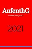 Aufenthaltsgesetz (AufenthG) 2021: Gesetz über den Aufenthalt, die Erwerbstätigkeit und die...