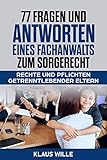 77 Fragen und Antworten eines Fachanwalts zum Sorgerecht: Rechte und Pflichten der getrenntlebenden...